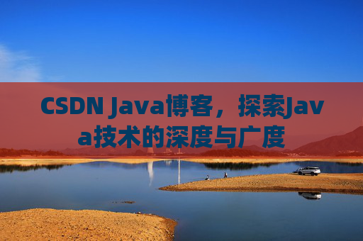 CSDN Java博客，探索Java技术的深度与广度